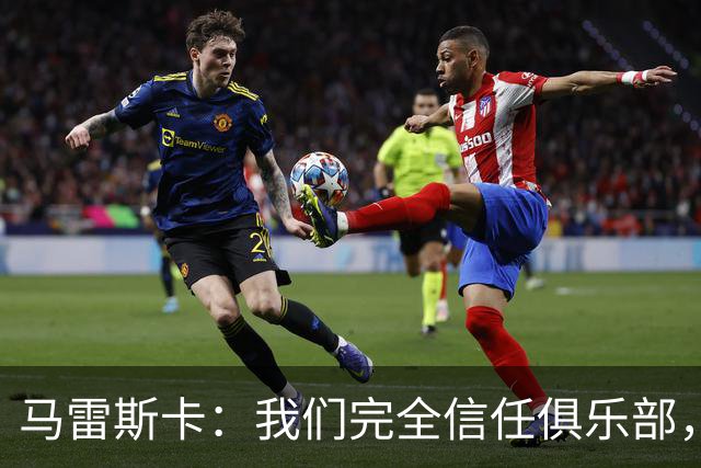 马雷斯卡：我们完全信任俱乐部，球员们现只专注于足球本身
